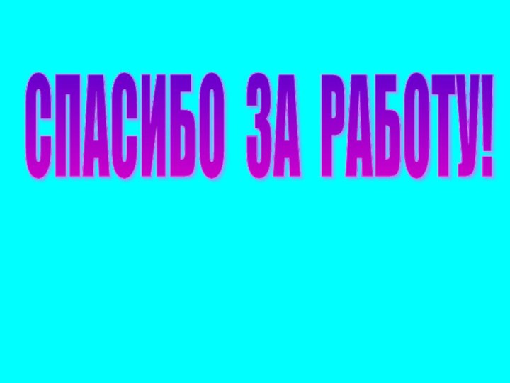 СПАСИБО ЗА РАБОТУ!