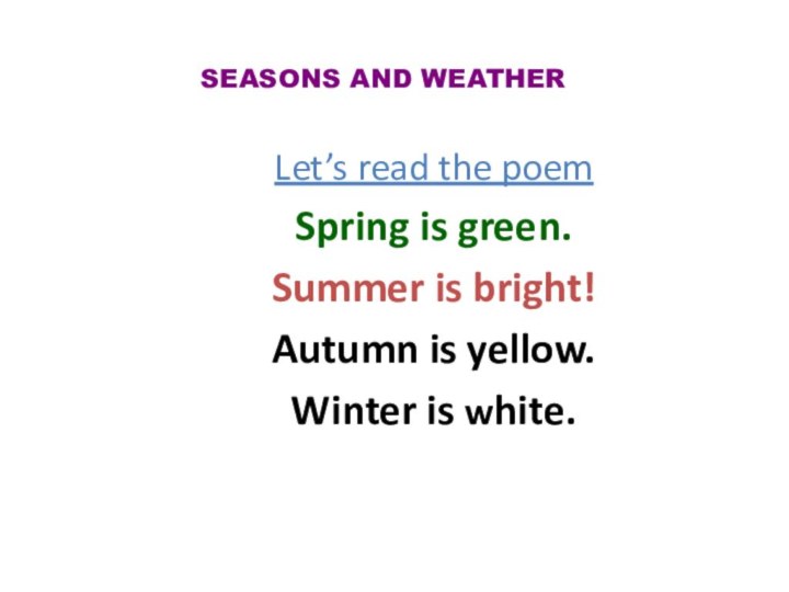 SEASONS AND WEATHERLet’s read the poemSpring is green.Summer is bright!Autumn is yellow.Winter is white.