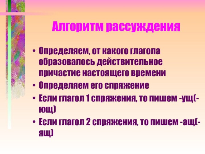 Алгоритм рассужденияОпределяем, от какого глагола образовалось действительное причастие настоящего времениОпределяем его спряжениеЕсли