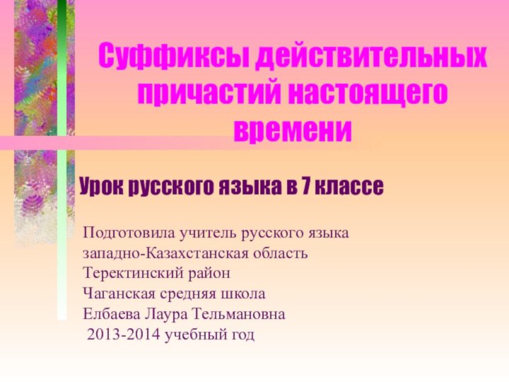 Суффиксы действительных причастий настоящего времениУрок русского языка в 7 классеПодготовила учитель русского