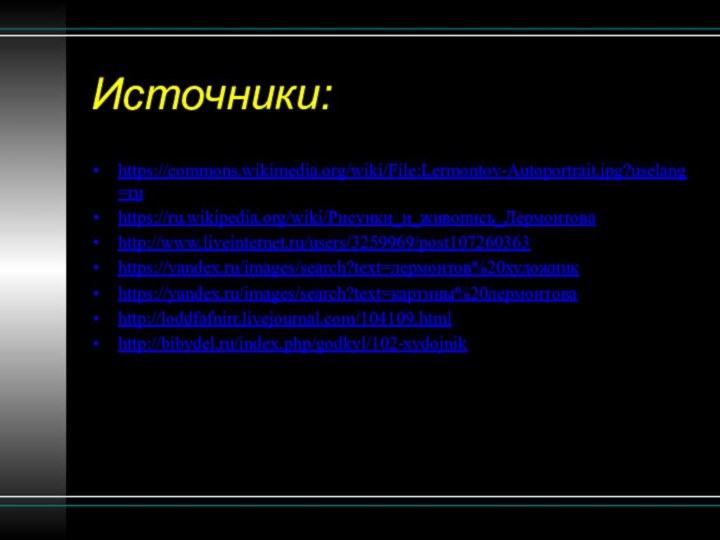 Источники:https://commons.wikimedia.org/wiki/File:Lermontov-Autoportrait.jpg?uselang=ruhttps://ru.wikipedia.org/wiki/Рисунки_и_живопись_Лермонтоваhttp://www.liveinternet.ru/users/3259969/post107260363https://yandex.ru/images/search?text=лермонтов%20художникhttps://yandex.ru/images/search?text=картины%20лермонтоваhttp://loddfafnirr.livejournal.com/104109.htmlhttp://bibydel.ru/index.php/godkyl/102-xydojnik