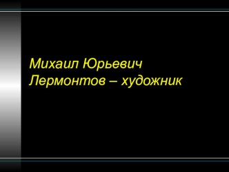 Презентация по литературе в 8 классе М.Ю. Лермонтов - художник