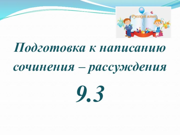 Подготовка к написанию сочинения – рассуждения9.3