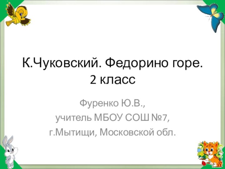 К.Чуковский. Федорино горе. 2 классФуренко Ю.В.,учитель МБОУ СОШ №7,г.Мытищи, Московской обл.