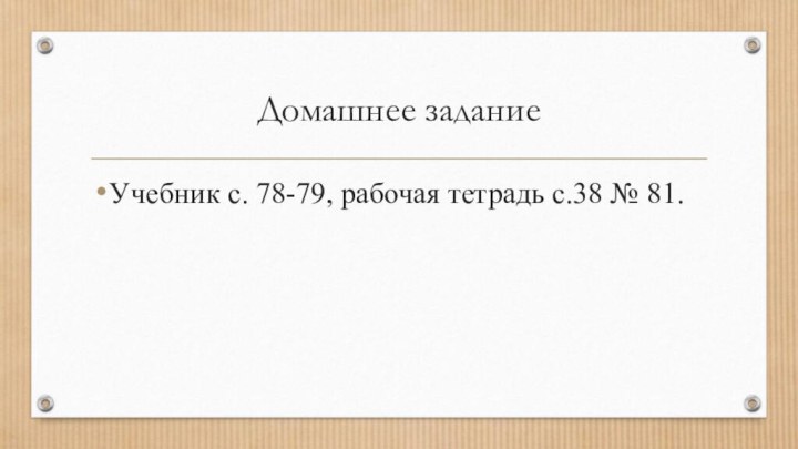 Домашнее задание Учебник с. 78-79, рабочая тетрадь с.38 № 81.