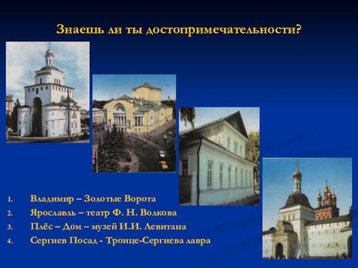 Знаешь ли ты достопримечательности?Владимир – Золотые ВоротаЯрославль – театр Ф. Н. ВолковаПлёс