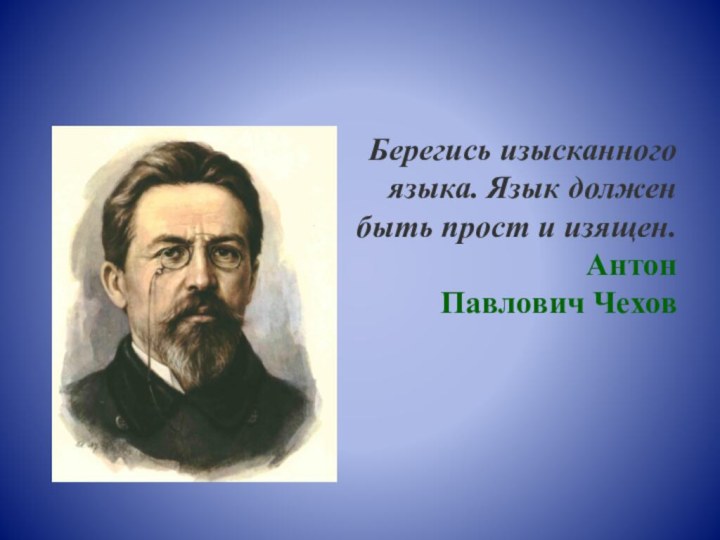 Берегись изысканного языка. Язык должен быть прост и изящен.                  Антон Павлович Чехов