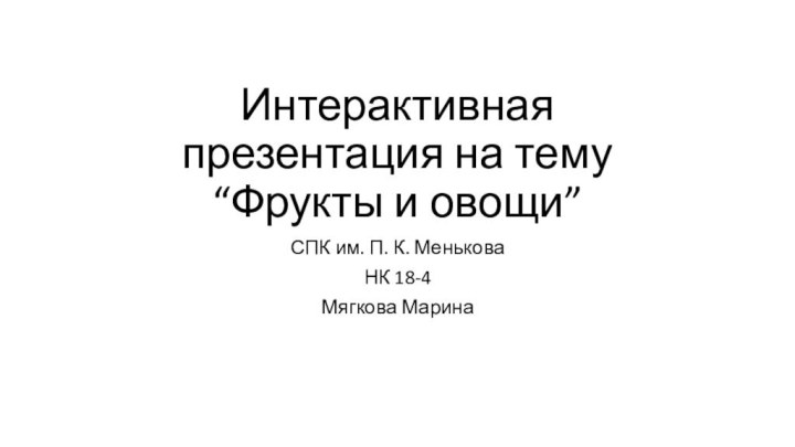 Интерактивная презентация на тему “Фрукты и овощи”СПК им. П. К. МеньковаНК 18-4Мягкова Марина