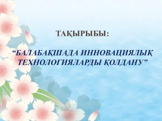 Балабақшада инновациялық технологияларды қолдану тақырыбында презентация