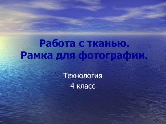 Презентация по технологии Работа с тканью. Фоторамка (4 класс)