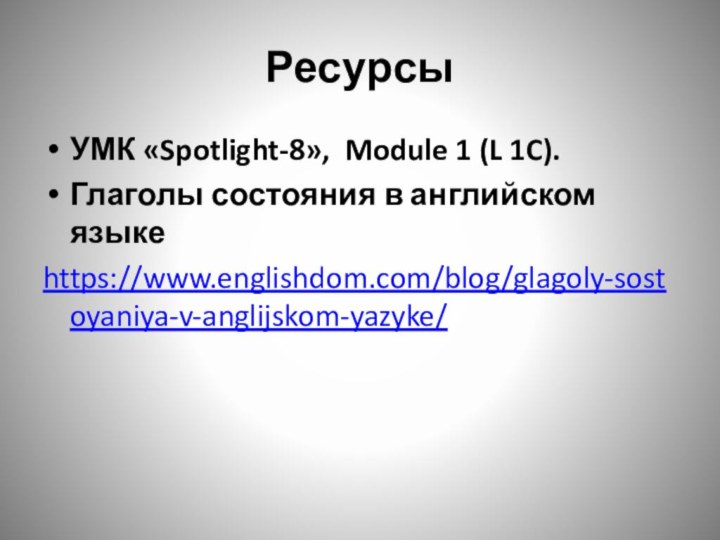 РесурсыУМК «Spotlight-8», Module 1 (L 1C).Глаголы состояния в английском языкеhttps://www.englishdom.com/blog/glagoly-sostoyaniya-v-anglijskom-yazyke/