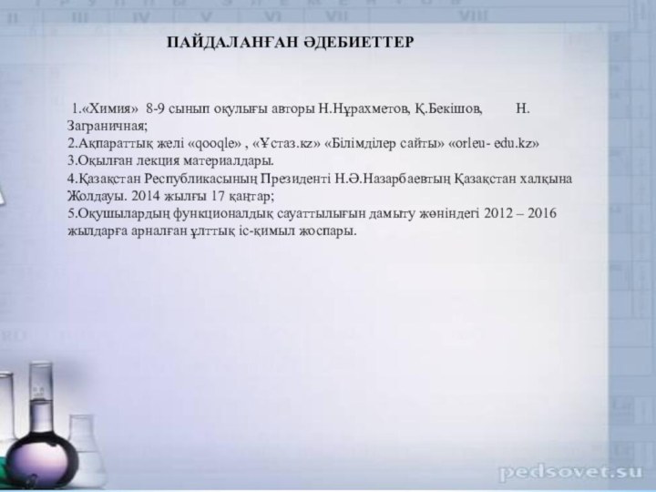 ПАЙДАЛАНҒАН ӘДЕБИЕТТЕР   1.«Химия» 8-9 сынып оқулығы авторы Н.Нұрахметов, Қ.Бекішов,