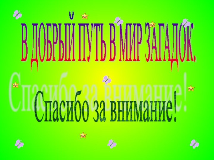 В ДОБРЫЙ ПУТЬ В МИР ЗАГАДОК.Спасибо за внимание!