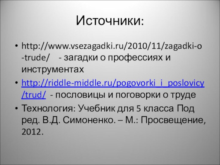 Источники:http://www.vsezagadki.ru/2010/11/zagadki-o-trude/  - загадки о профессиях и инструментахhttp://riddle-middle.ru/pogovorki_i_poslovicy/trud/ - пословицы и поговорки