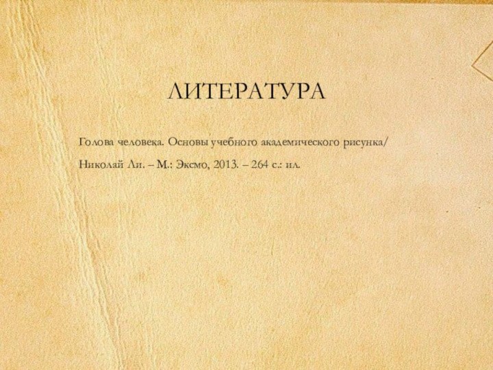 литератураГолова человека. Основы учебного академического рисунка/ Николай Ли. – М.: Эксмо, 2013.