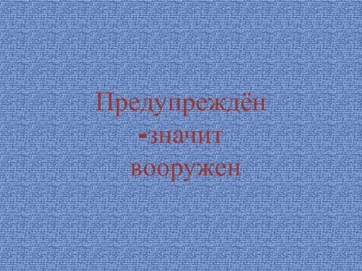 Предупреждён  -значит  вооружен