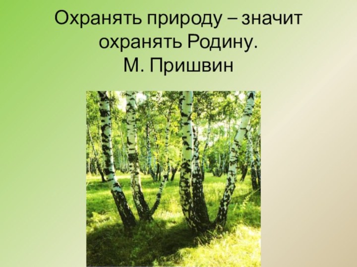 Охранять природу – значит охранять Родину.  М. Пришвин