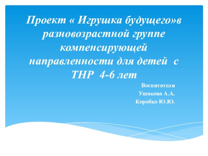 Проект « Игрушка будущего»в разновозрастной группе компенсирующей направленности для детей с ТНР