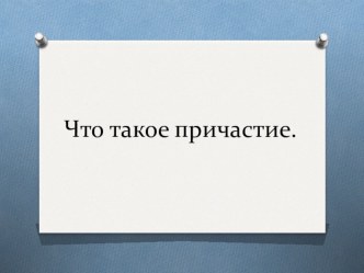 Презентация к уроку Что такое причастие 6 кл