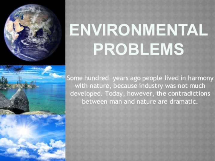 Environmental problems Some hundred years ago people lived in harmony with nature,
