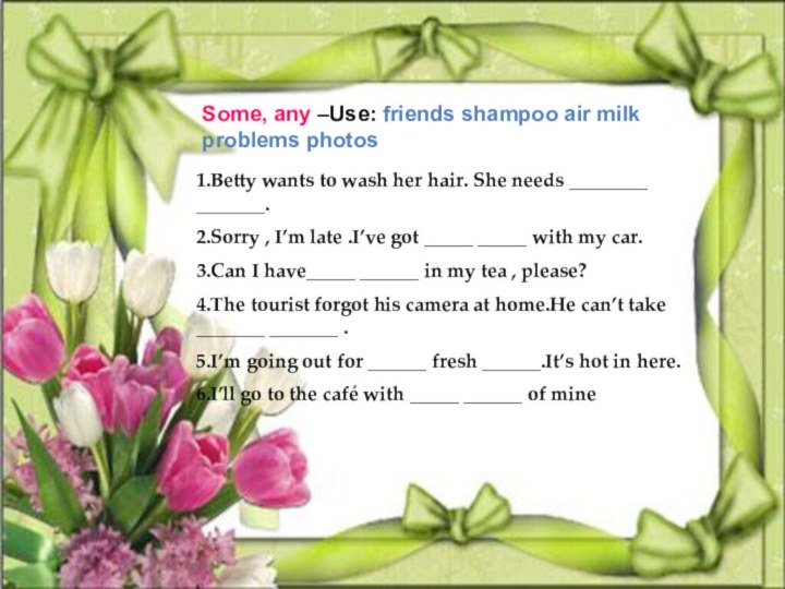 Some, any –Use: friends shampoo air milk problems photos1.Betty wants to wash