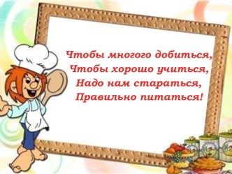 Презентация для классного часа Чтобы многого добиться, Чтобы хорошо учиться, Надо нам стараться, Правильно питаться!