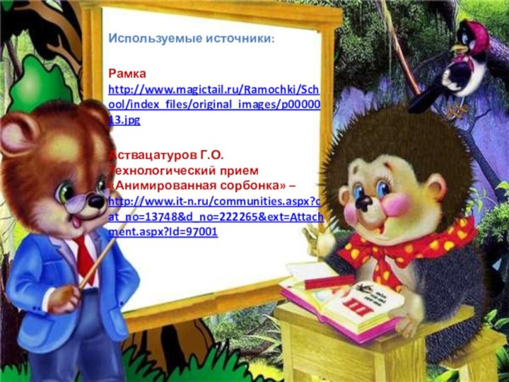 Используемые источники:Рамка http://www.magictail.ru/Ramochki/School/index_files/original_images/p0000013.jpgАствацатуров Г.О. Технологический прием «Анимированная сорбонка» – http://www.it-n.ru/communities.aspx?cat_no=13748&d_no=222265&ext=Attachment.aspx?Id=97001