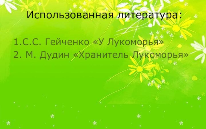Использованная литература:1.С.С. Гейченко «У Лукоморья»2. М. Дудин «Хранитель Лукоморья»
