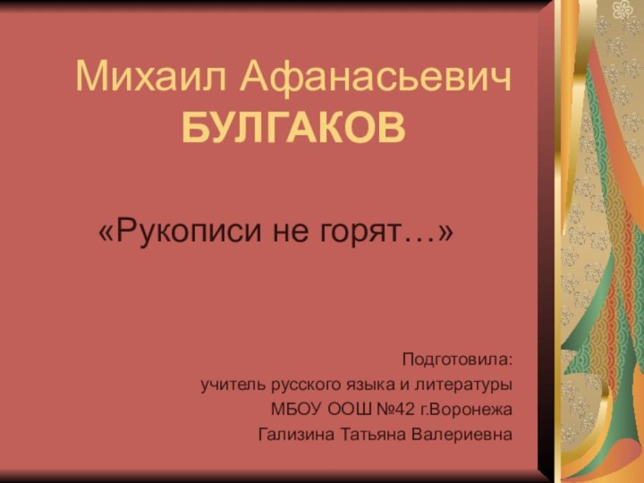 Михаил Афанасьевич БУЛГАКОВ«Рукописи не горят…»Подготовила: учитель русского языка и литературы МБОУ ООШ