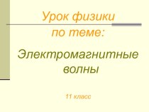 Презентация к уроку физики 11 класс Электромагнитные волны