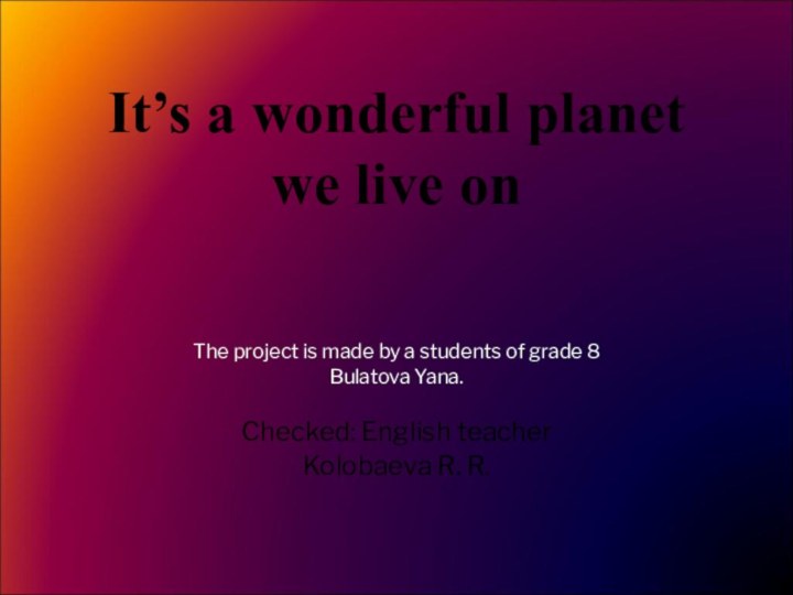 It’s a wonderful planet we live on The project is made by