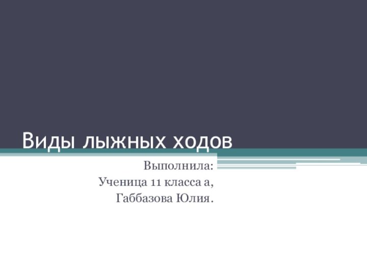 Виды лыжных ходов Выполнила:Ученица 11 класса а,Габбазова Юлия.