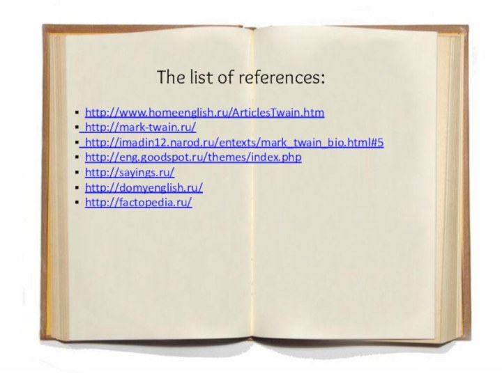 http://www.homeenglish.ru/ArticlesTwain.htm http://mark-twain.ru/ http://imadin12.narod.ru/entexts/mark_twain_bio.html#5 http://eng.goodspot.ru/themes/index.php http://sayings.ru/ http://domyenglish.ru/ http://factopedia.ru/The list of references: