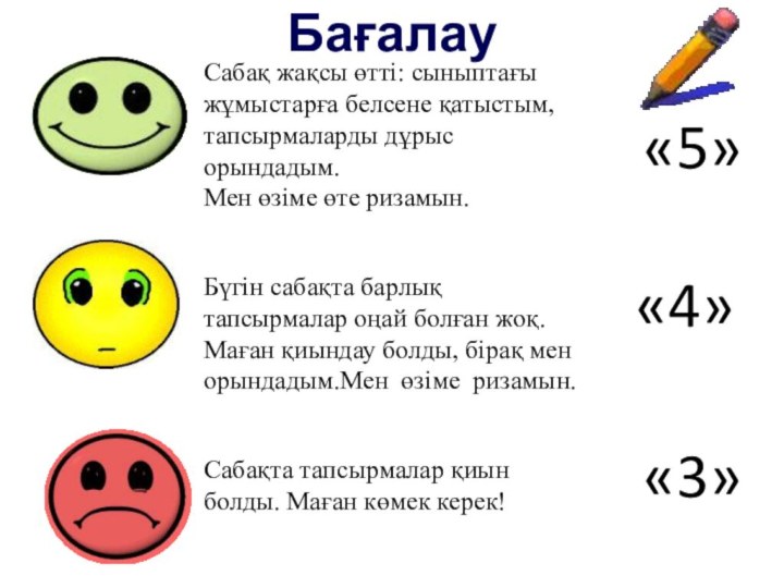 Бағалау«4»Сабақ жақсы өтті: сыныптағы жұмыстарға белсене қатыстым, тапсырмаларды дұрыс орындадым.Мен өзіме өте