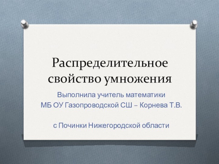 Распределительное свойство умноженияВыполнила учитель математики МБ ОУ Газопроводской СШ – Корнева Т.В.с Починки Нижегородской области