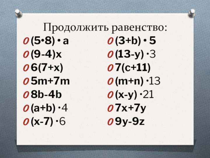 Продолжить равенство:(5•8) • a(9-4)x6(7+x)5m+7m8b-4b(a+b) •4(x-7) •6(3+b) • 5(13-y) •37(c+11)(m+n) •13(x-y) •217x+7y9y-9z