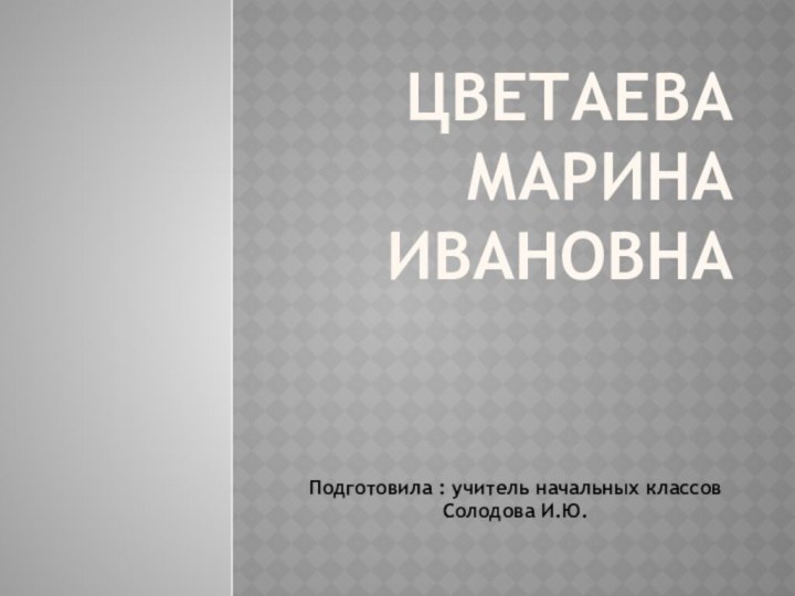 ЦВЕТАЕВА МАРИНА ИВАНОВНАПодготовила : учитель начальных классов Солодова И.Ю.