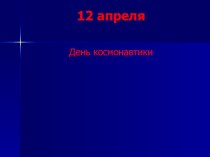 Презентация 12 апреля-день космонавтики