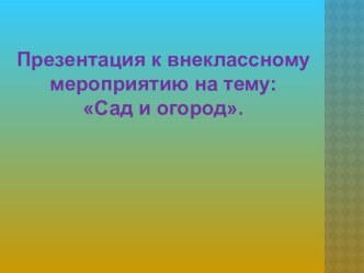 Презентация к внеклассному мероприятию на тему : Сад и огород.