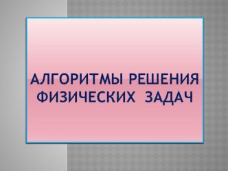 Презентация по физике Алгоритм решения физических задач