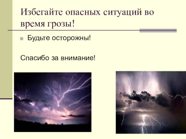 Избегайте опасных ситуаций во время грозы!Будьте осторожны!Спасибо за внимание!