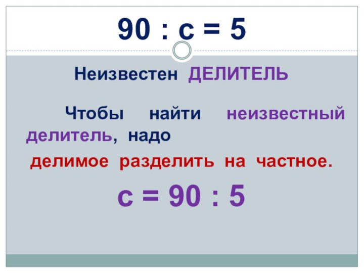 90 : с = 5Неизвестен ДЕЛИТЕЛЬ Чтобы найти неизвестный делитель, надо