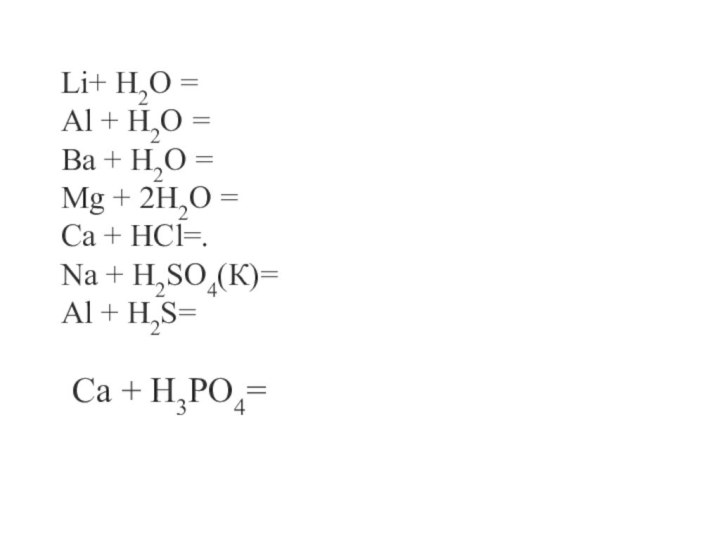 Li+ H2O =Al + H2O =Ba + H2O =Mg + 2H2O =Ca