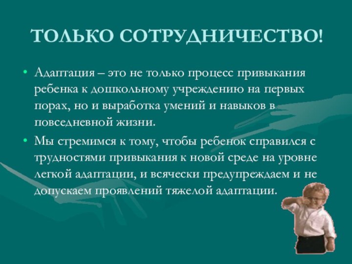 ТОЛЬКО СОТРУДНИЧЕСТВО!Адаптация – это не только процесс привыкания ребенка к дошкольному учреждению