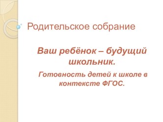 Презентация к родительскому собранию в подготовительной к школе группе на начало учебного года Ваш ребёнок- будущий школьник