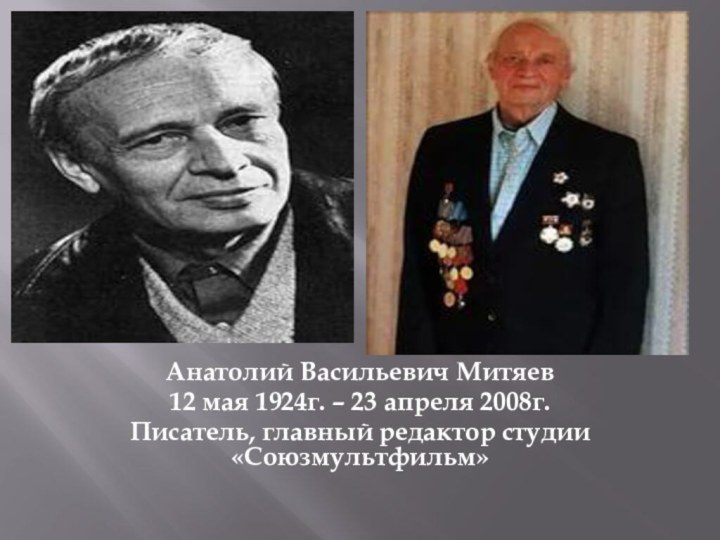 Анатолий Васильевич Митяев12 мая 1924г. – 23 апреля 2008г. Писатель, главный редактор студии «Союзмультфильм»