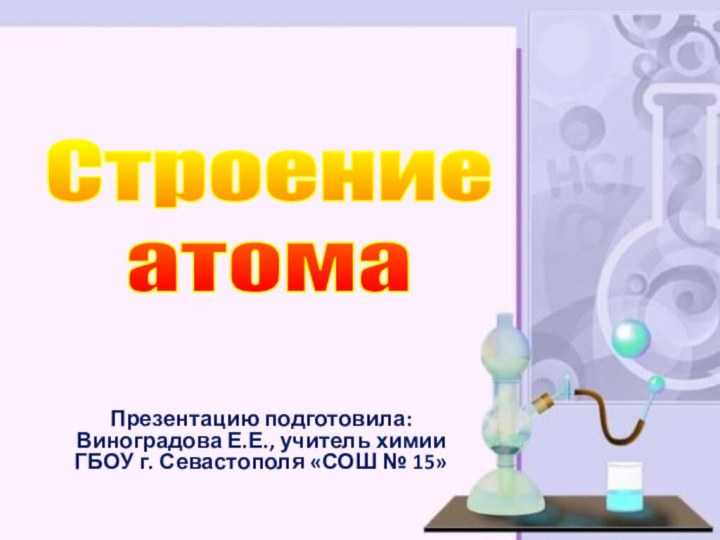 СтроениеатомаПрезентацию подготовила: Виноградова Е.Е., учитель химии  ГБОУ г. Севастополя «СОШ № 15»