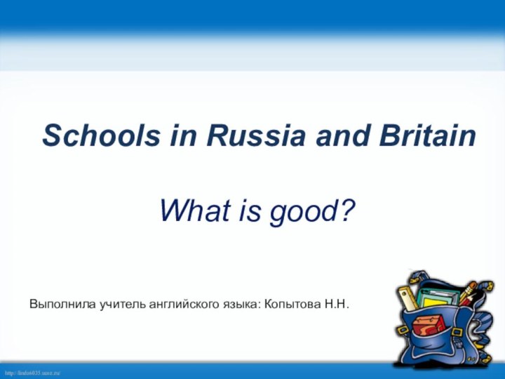Schools in Russia and BritainWhat is good?Выполнила учитель английского языка: Копытова Н.Н.