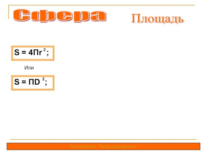 Сфера S = 4Пr ;2ИлиS = ПD ;2Геометрия. Тела вращения.Площадь