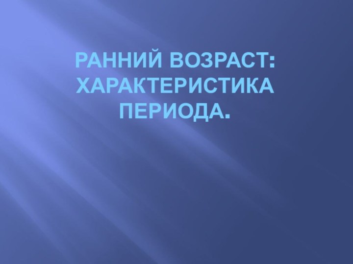 Ранний возраст: характеристика периода.